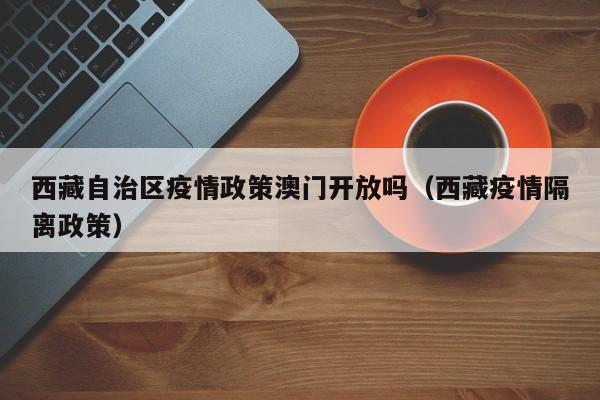 西藏自治区疫情政策澳门开放吗(西藏疫情隔离政策)