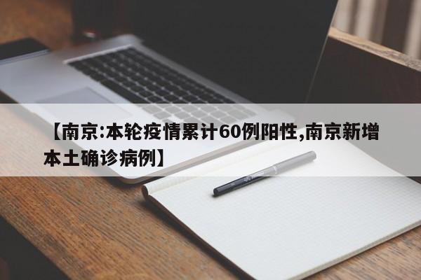 【南京:本轮疫情累计60例阳性,南京新增本土确诊病例】