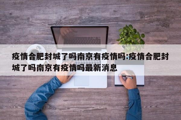 疫情合肥封城了吗南京有疫情吗:疫情合肥封城了吗南京有疫情吗最新消息