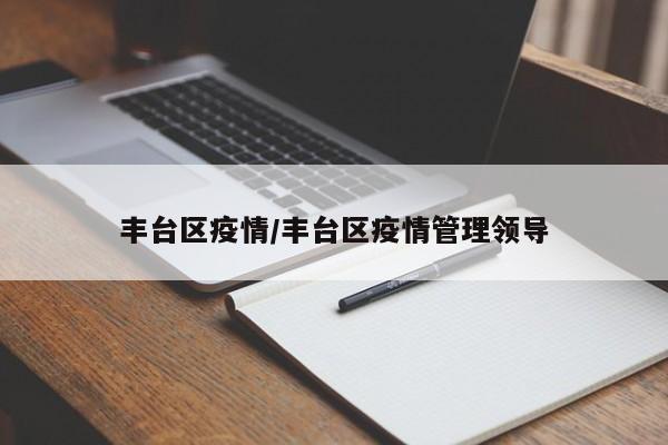 丰台区疫情/丰台区疫情管理领导
