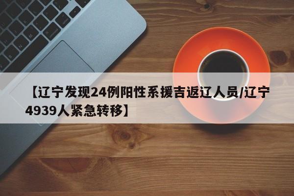 【辽宁发现24例阳性系援吉返辽人员/辽宁4939人紧急转移】