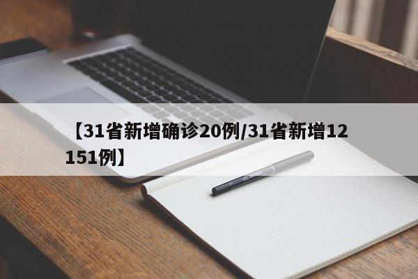 【31省新增确诊20例/31省新增12 151例】