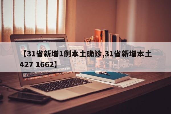【31省新增1例本土确诊,31省新增本土427 1662】