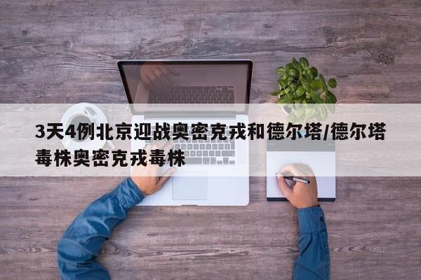 3天4例北京迎战奥密克戎和德尔塔/德尔塔毒株奥密克戎毒株