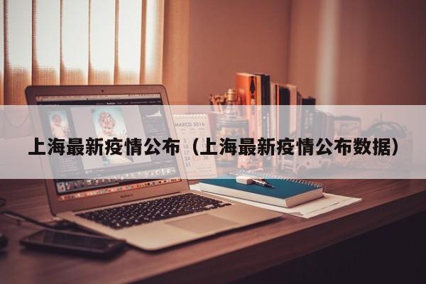 上海最新疫情公布(上海最新疫情公布数据)