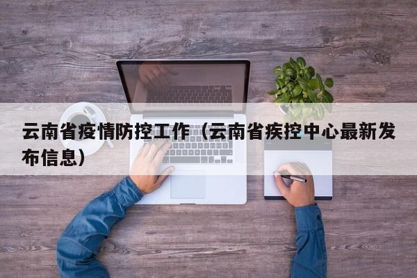 云南省疫情防控工作(云南省疾控中心最新发布信息)