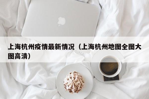 上海杭州疫情最新情况(上海杭州地图全图大图高清)