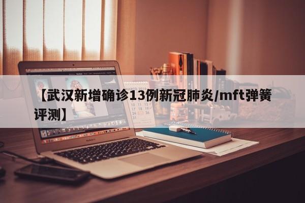 【武汉新增确诊13例新冠肺炎/mft弹簧评测】