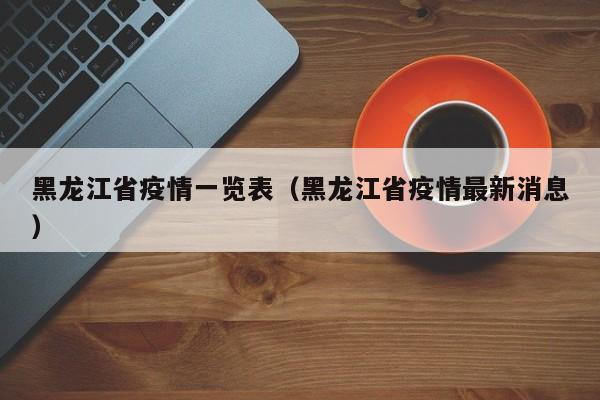黑龙江省疫情一览表(黑龙江省疫情最新消息)