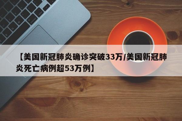 【美国新冠肺炎确诊突破33万/美国新冠肺炎死亡病例超53万例】