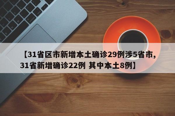 【31省区市新增本土确诊29例涉5省市,31省新增确诊22例 其中本土8例】