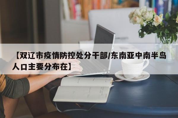【双辽市疫情防控处分干部/东南亚中南半岛人口主要分布在】