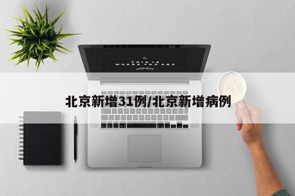北京新增31例/北京新增病例
