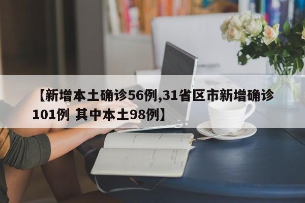 【新增本土确诊56例,31省区市新增确诊101例 其中本土98例】