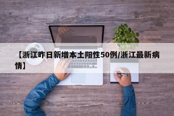 【浙江昨日新增本土阳性50例/浙江最新病情】