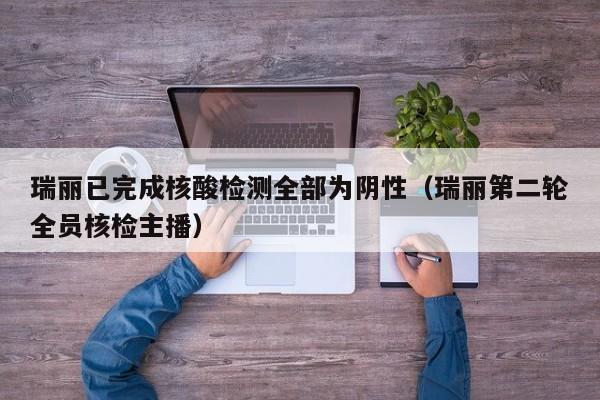 瑞丽已完成核酸检测全部为阴性(瑞丽第二轮全员核检主播)