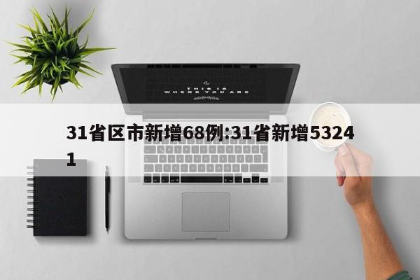 31省区市新增68例:31省新增53241