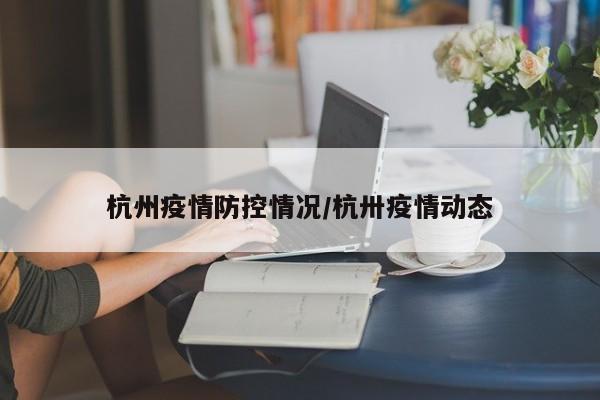 杭州疫情防控情况/杭卅疫情动态