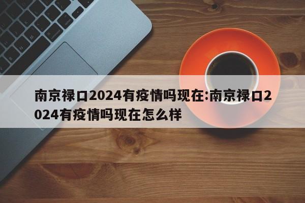南京禄口2024有疫情吗现在:南京禄口2024有疫情吗现在怎么样