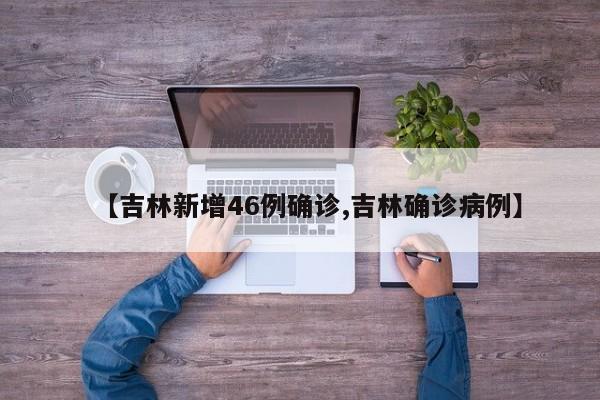 【吉林新增46例确诊,吉林确诊病例】