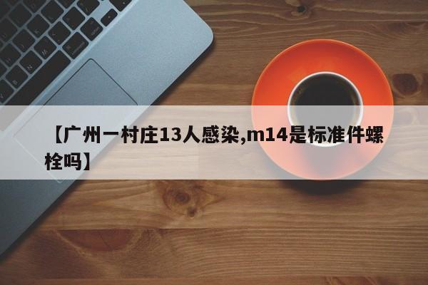 【广州一村庄13人感染,m14是标准件螺栓吗】