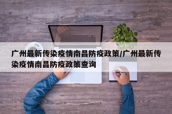 广州最新传染疫情南昌防疫政策/广州最新传染疫情南昌防疫政策查询