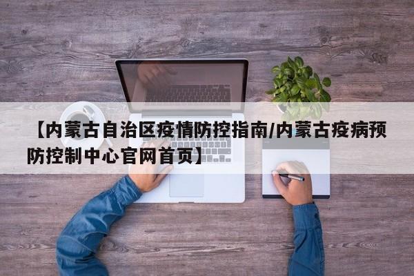 【内蒙古自治区疫情防控指南/内蒙古疫病预防控制中心官网首页】