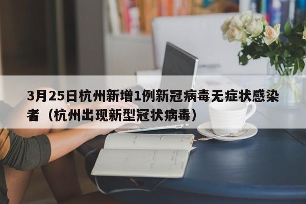 3月25日杭州新增1例新冠病毒无症状感染者(杭州出现新型冠状病毒)