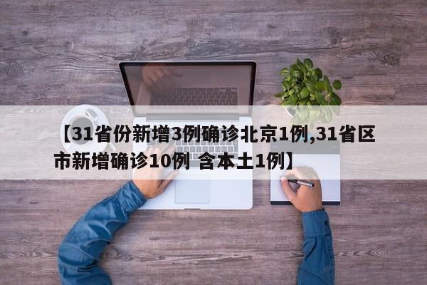【31省份新增3例确诊北京1例,31省区市新增确诊10例 含本土1例】
