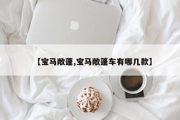【宝马敞蓬,宝马敞篷车有哪几款】