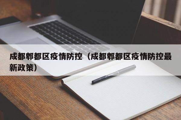 成都郫都区疫情防控(成都郫都区疫情防控最新政策)