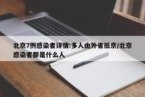 北京7例感染者详情:多人由外省抵京/北京感染者都是什么人