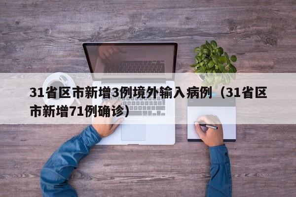 31省区市新增3例境外输入病例(31省区市新增71例确诊)