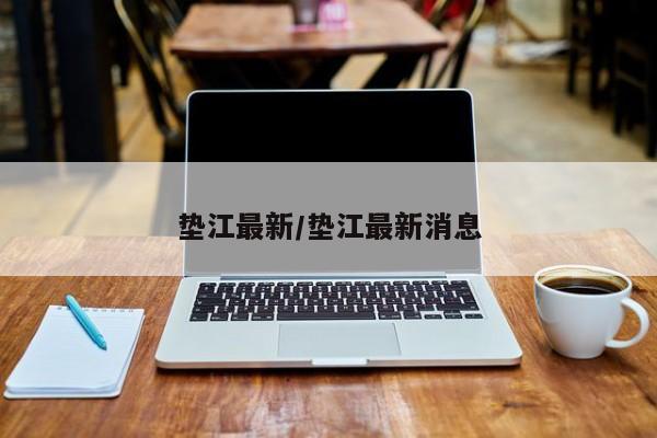 垫江最新/垫江最新消息