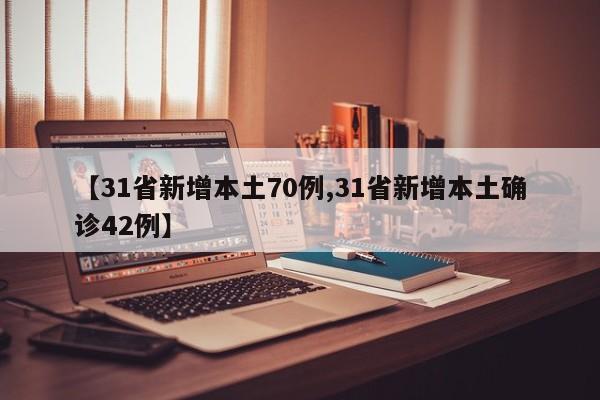 【31省新增本土70例,31省新增本土确诊42例】