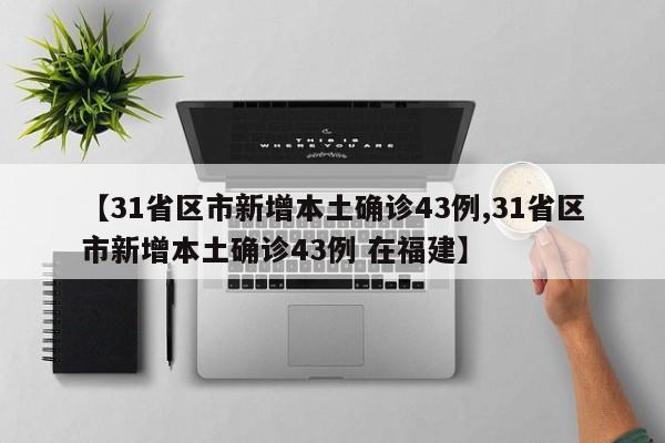 【31省区市新增本土确诊43例,31省区市新增本土确诊43例 在福建】