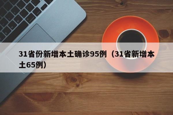 31省份新增本土确诊95例(31省新增本土65例)
