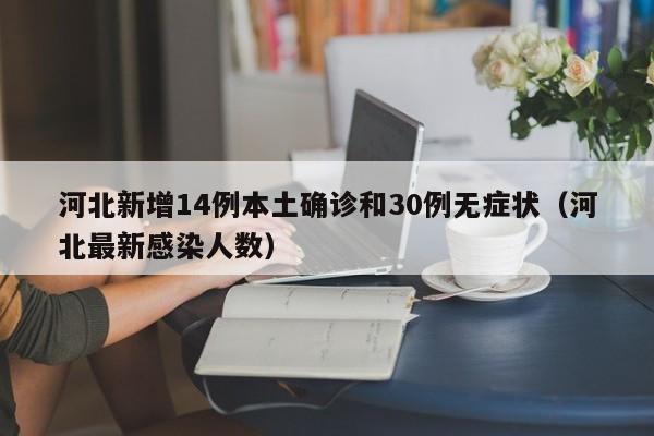 河北新增14例本土确诊和30例无症状(河北最新感染人数)