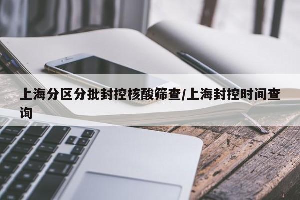 上海分区分批封控核酸筛查/上海封控时间查询
