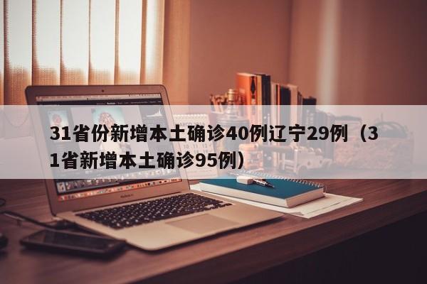 31省份新增本土确诊40例辽宁29例(31省新增本土确诊95例)