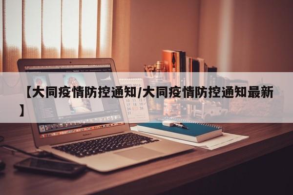 【大同疫情防控通知/大同疫情防控通知最新】