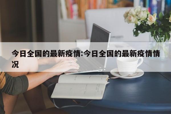 今日全国的最新疫情:今日全国的最新疫情情况