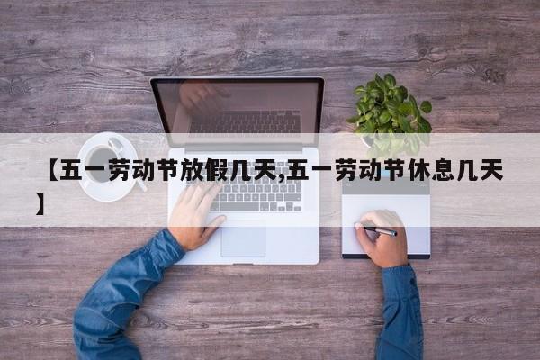 【五一劳动节放假几天,五一劳动节休息几天】