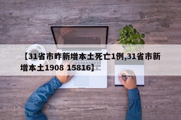 【31省市昨新增本土死亡1例,31省市新增本土1908 15816】