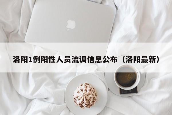 洛阳1例阳性人员流调信息公布(洛阳最新)