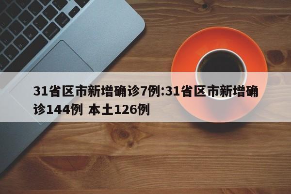 31省区市新增确诊7例:31省区市新增确诊144例 本土126例