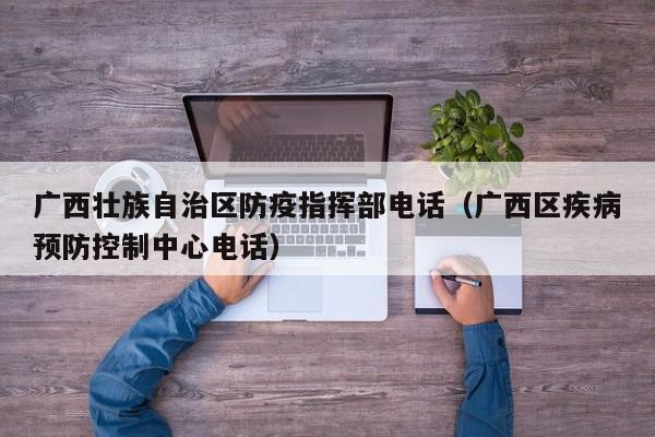 广西壮族自治区防疫指挥部电话(广西区疾病预防控制中心电话)