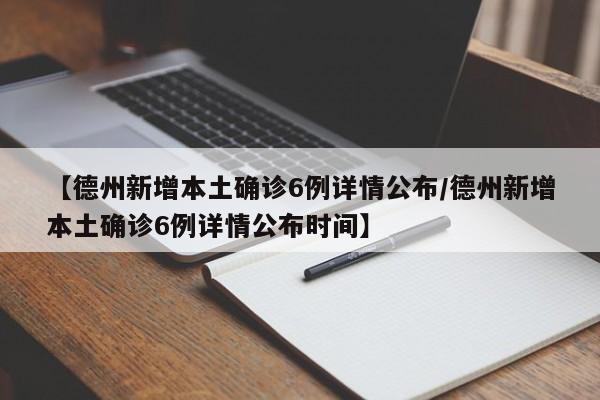【德州新增本土确诊6例详情公布/德州新增本土确诊6例详情公布时间】
