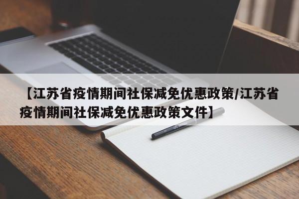 【江苏省疫情期间社保减免优惠政策/江苏省疫情期间社保减免优惠政策文件】