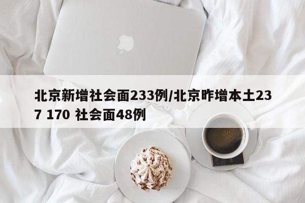 北京新增社会面233例/北京昨增本土237 170 社会面48例